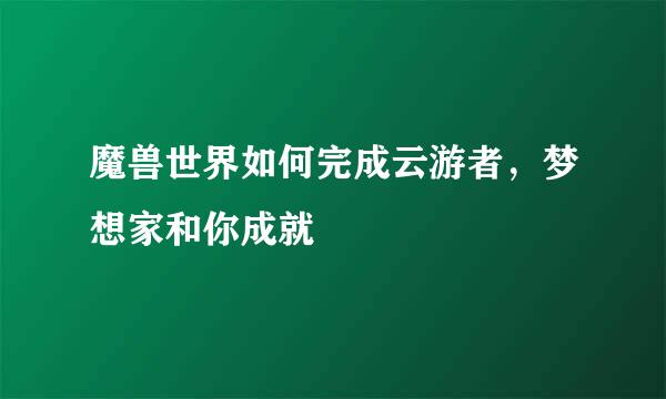 魔兽世界如何完成云游者，梦想家和你成就