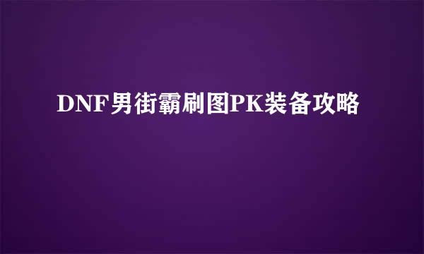 DNF男街霸刷图PK装备攻略