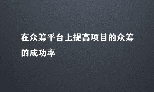 在众筹平台上提高项目的众筹的成功率