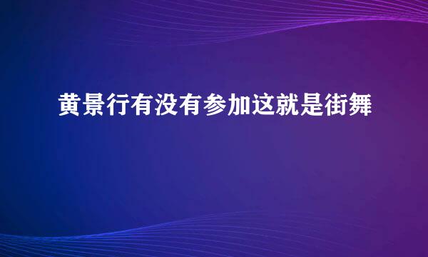 黄景行有没有参加这就是街舞