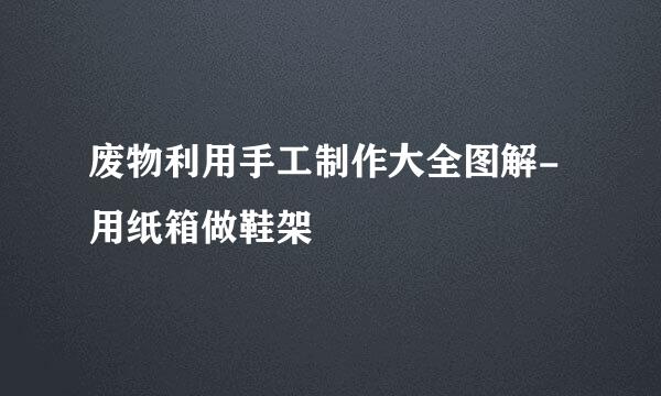 废物利用手工制作大全图解-用纸箱做鞋架