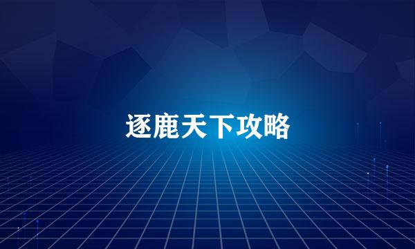 逐鹿天下攻略