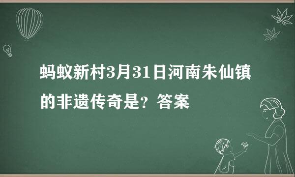 蚂蚁新村3月31日河南朱仙镇的非遗传奇是？答案