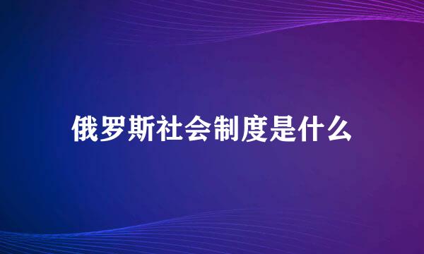 俄罗斯社会制度是什么