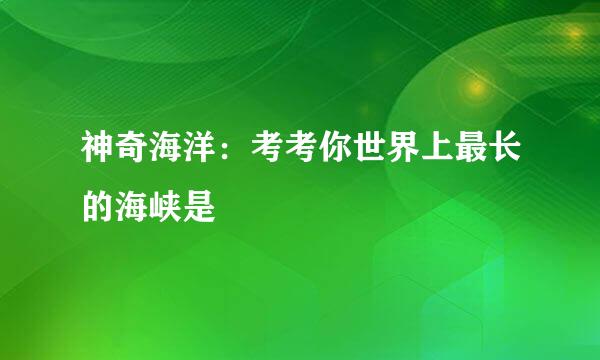 神奇海洋：考考你世界上最长的海峡是