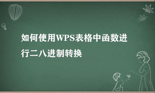 如何使用WPS表格中函数进行二八进制转换