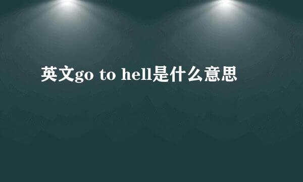 英文go to hell是什么意思