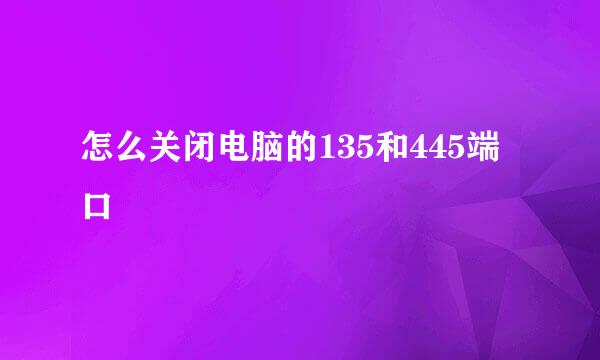 怎么关闭电脑的135和445端口