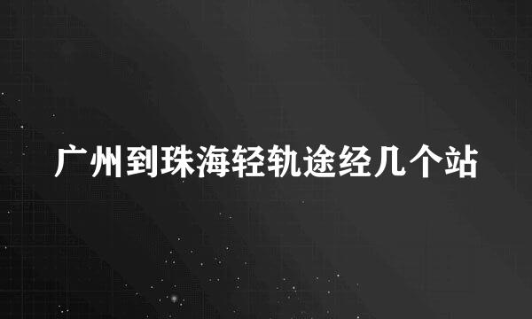 广州到珠海轻轨途经几个站