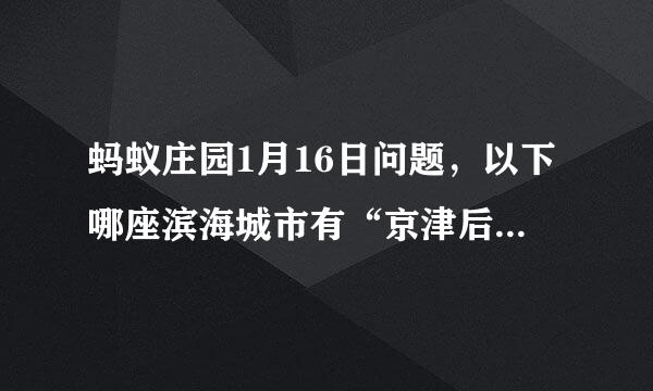 蚂蚁庄园1月16日问题，以下哪座滨海城市有“京津后花园”之称