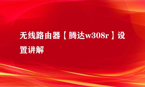 无线路由器【腾达w308r】设置讲解