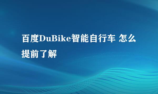 百度DuBike智能自行车 怎么提前了解