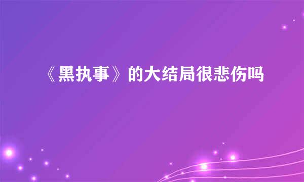 《黑执事》的大结局很悲伤吗