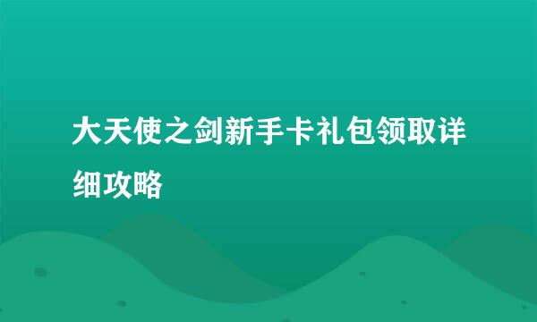 大天使之剑新手卡礼包领取详细攻略