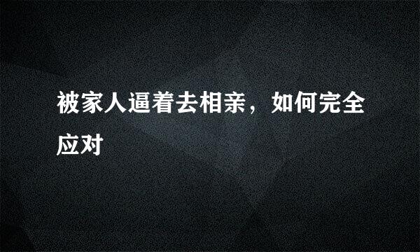 被家人逼着去相亲，如何完全应对