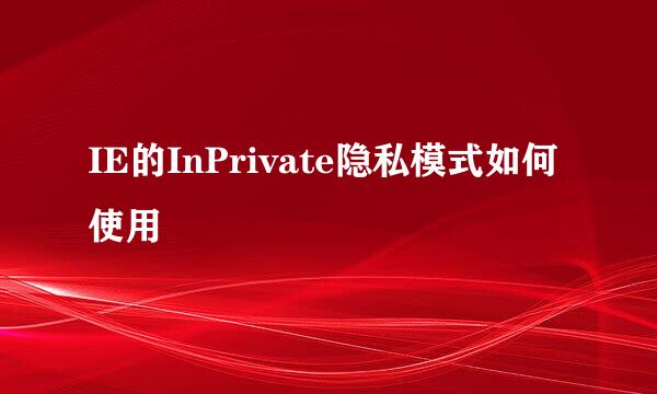 IE的InPrivate隐私模式如何使用