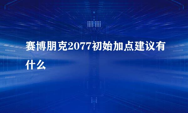 赛博朋克2077初始加点建议有什么