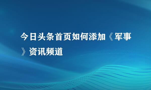 今日头条首页如何添加《军事》资讯频道