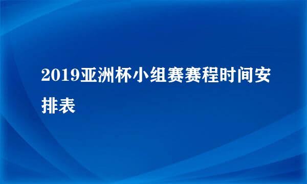 2019亚洲杯小组赛赛程时间安排表