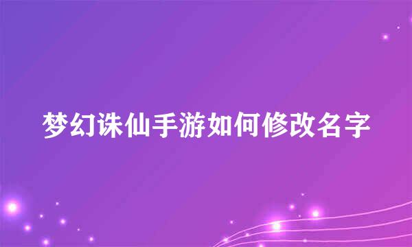 梦幻诛仙手游如何修改名字