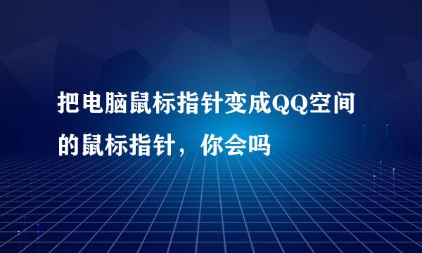 把电脑鼠标指针变成QQ空间的鼠标指针，你会吗