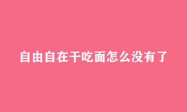 自由自在干吃面怎么没有了