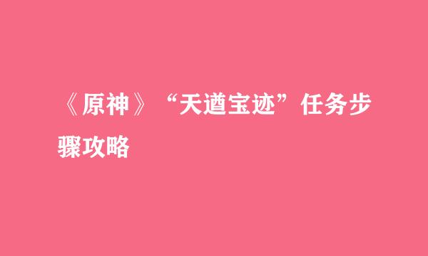 《原神》“天遒宝迹”任务步骤攻略