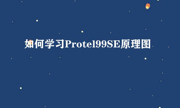 如何学习Protel99SE原理图