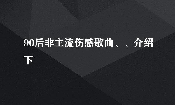 90后非主流伤感歌曲、、介绍下