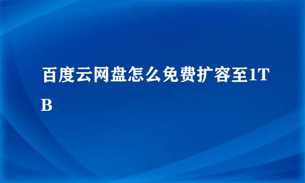 百度云网盘怎么免费扩容至1TB