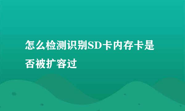 怎么检测识别SD卡内存卡是否被扩容过