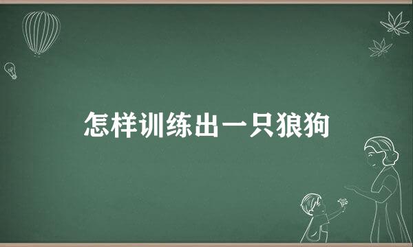 怎样训练出一只狼狗