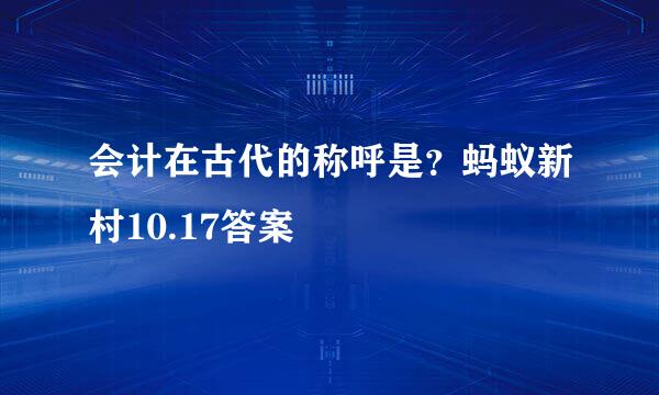 会计在古代的称呼是？蚂蚁新村10.17答案