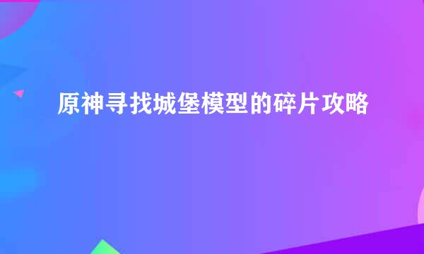 原神寻找城堡模型的碎片攻略