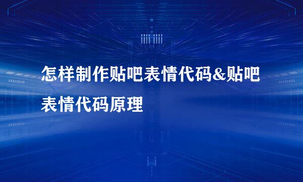 怎样制作贴吧表情代码&贴吧表情代码原理