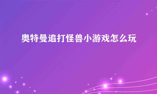 奥特曼追打怪兽小游戏怎么玩