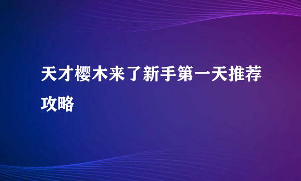 天才樱木来了新手第一天推荐攻略