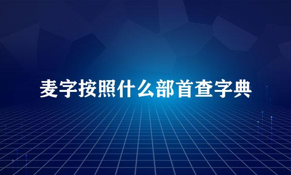 麦字按照什么部首查字典