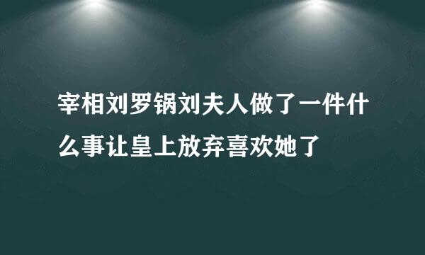 宰相刘罗锅刘夫人做了一件什么事让皇上放弃喜欢她了