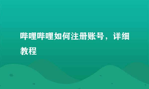 哔哩哔哩如何注册账号，详细教程