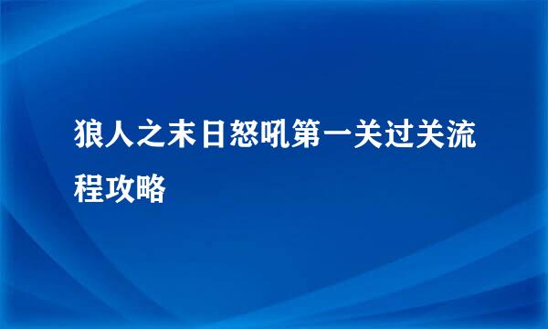 狼人之末日怒吼第一关过关流程攻略