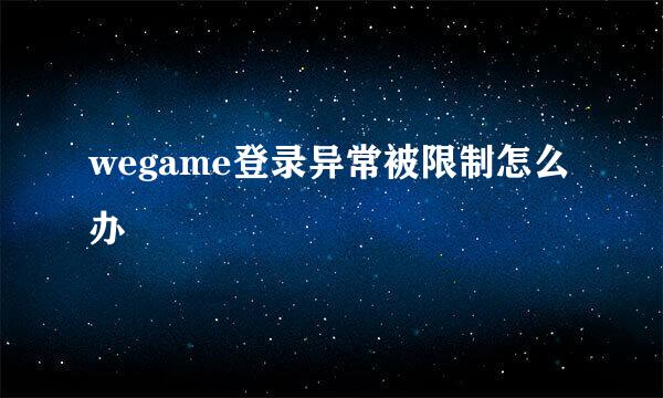 wegame登录异常被限制怎么办