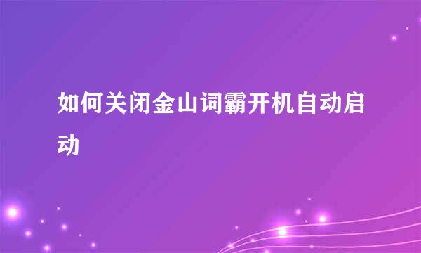 如何关闭金山词霸开机自动启动