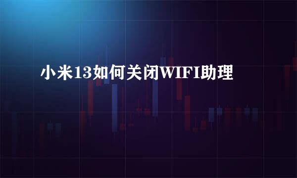 小米13如何关闭WIFI助理