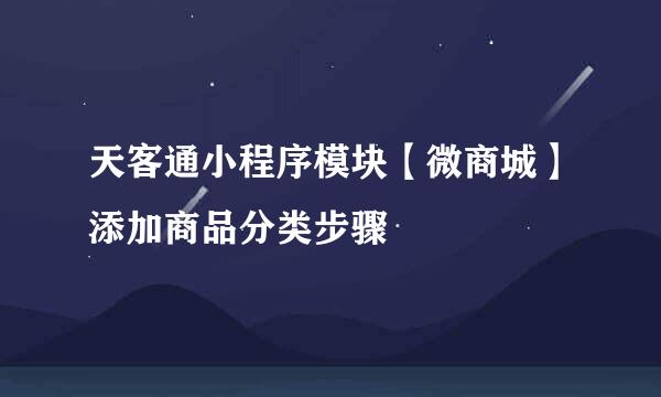 天客通小程序模块【微商城】添加商品分类步骤