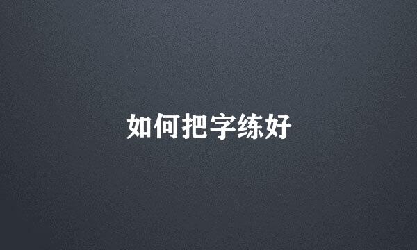 如何把字练好