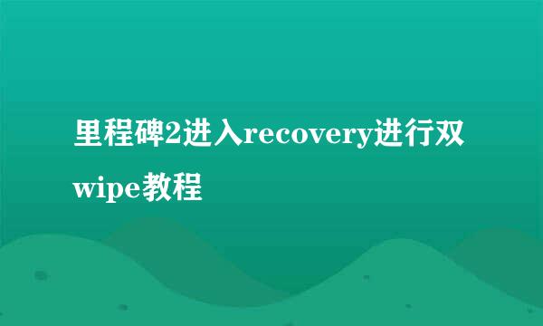 里程碑2进入recovery进行双wipe教程