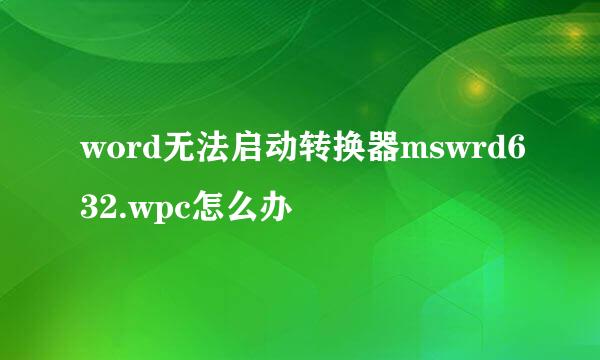 word无法启动转换器mswrd632.wpc怎么办