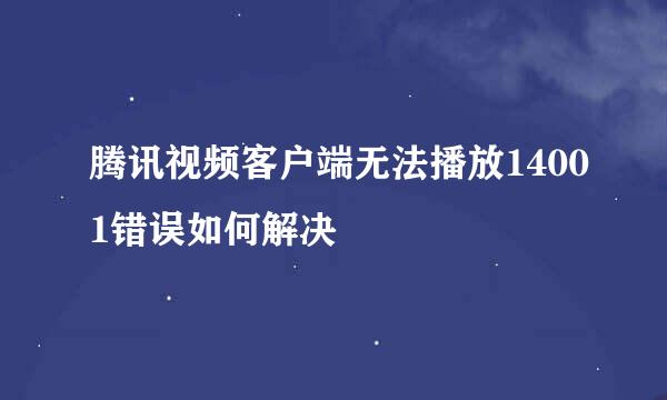 腾讯视频客户端无法播放14001错误如何解决