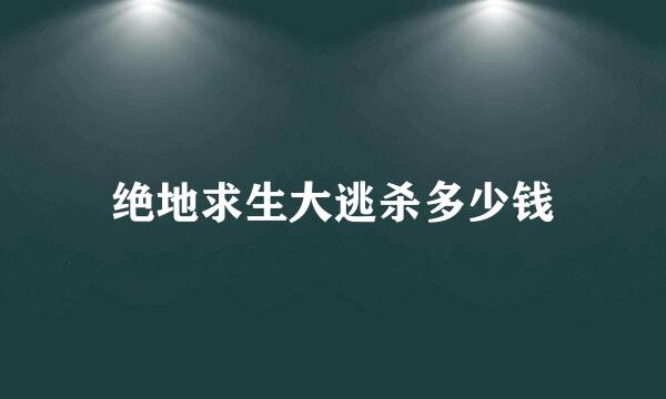 绝地求生大逃杀多少钱